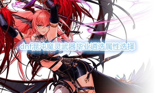《DNF》混沌魔灵武器毕业遴选属性介绍