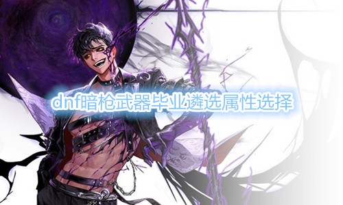 《DNF》暗枪武器毕业遴选属性介绍