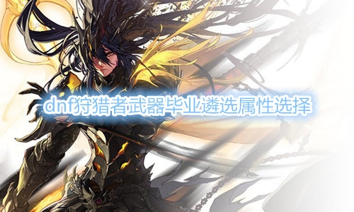 《DNF》狩猎者武器毕业遴选属性介绍