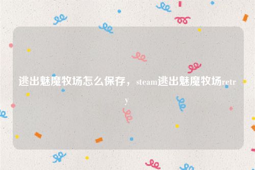 逃出魅魔牧场怎么保存，steam逃出魅魔牧场retry