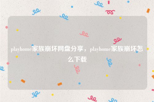 playhome家族崩坏网盘分享，playhome家族崩坏怎么下载