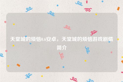 天堂城的烦恼0.6安卓,天堂城的烦恼游戏剧情简介