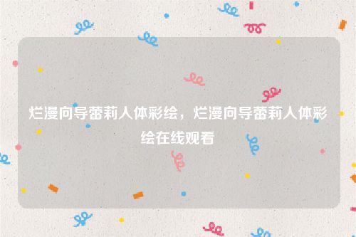 烂漫向导蕾莉人体彩绘,烂漫向导蕾莉人体彩绘在线观看