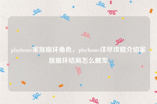playhome家族崩坏角色，playhome详尽攻略介绍家族崩坏结局怎么触发