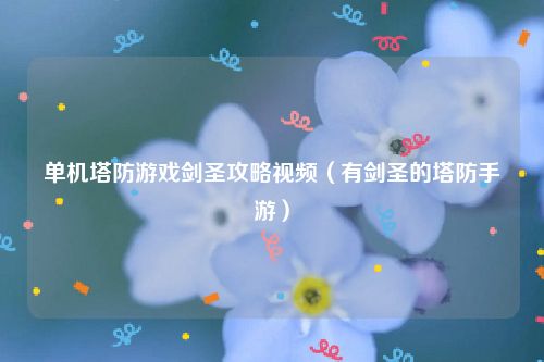 单机塔防游戏剑圣攻略视频（有剑圣的塔防手游）
