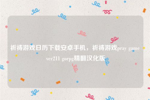 祈祷游戏日历下载安卓手机，祈祷游戏pray game ver211 gorpg精翻汉化版