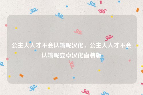 公主大人才不会认输呢汉化,公主大人才不会认输呢安卓汉化直装版