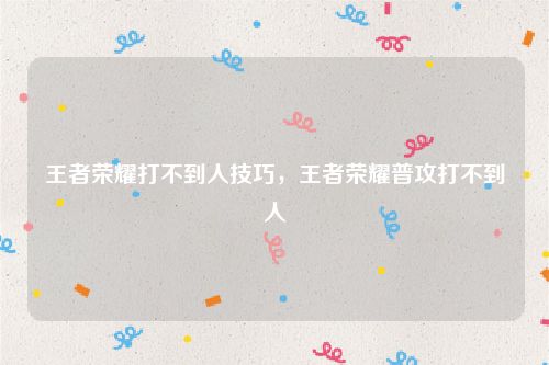 王者荣耀打不到人技巧,王者荣耀普攻打不到人