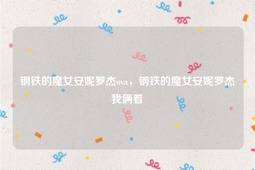 钢铁的魔女安妮罗杰ova，钢铁的魔女安妮罗杰我俩看