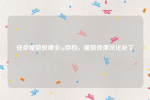 安卓魇骑夜谭全cg存档,魇骑夜谭汉化补丁