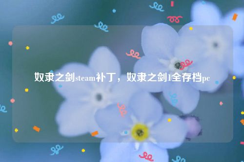 奴隶之剑steam补丁,奴隶之剑1全存档pc