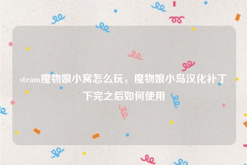 steam魔物娘小窝怎么玩，魔物娘小岛汉化补丁下完之后如何使用
