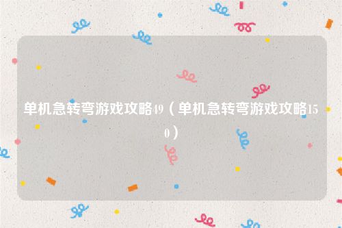 单机急转弯游戏攻略49（单机急转弯游戏攻略150）