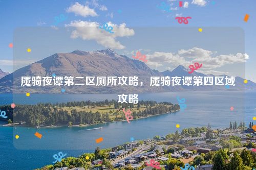 魇骑夜谭第二区厕所攻略,魇骑夜谭第四区域攻略