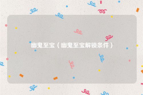 幽鬼至宝（幽鬼至宝解锁条件）