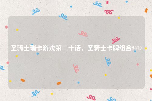 圣骑士瑞卡游戏第二十话,圣骑士卡牌组合2019
