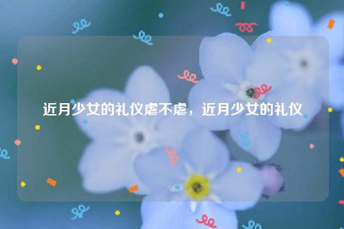 近月少女的礼仪虐不虐，近月少女的礼仪