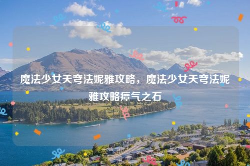 魔法少女天穹法妮雅攻略,魔法少女天穹法妮雅攻略瘴气之石