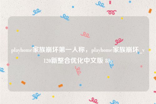 playhome家族崩坏第一人称，playhome家族崩坏_v120新整合优化中文版 80g