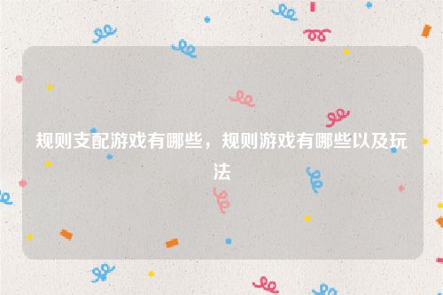 规则支配游戏有哪些，规则游戏有哪些以及玩法