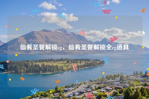 仙肴圣餐解锁cg，仙肴圣餐解锁全cg道具