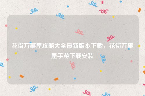 花街万事屋攻略大全最新版本下载，花街万事屋手游下载安装