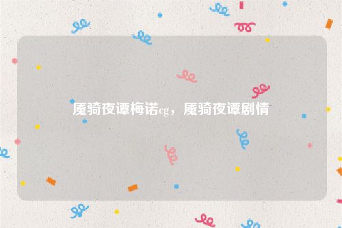魇骑夜谭梅诺cg,魇骑夜谭剧情