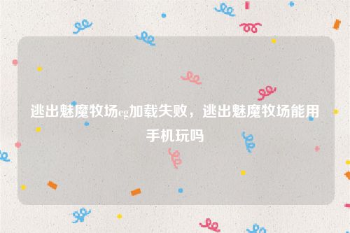 逃出魅魔牧场cg加载失败，逃出魅魔牧场能用手机玩吗