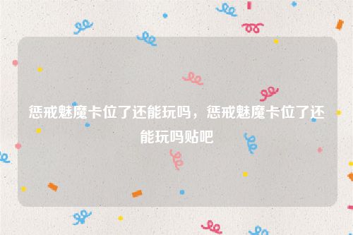 惩戒魅魔卡位了还能玩吗，惩戒魅魔卡位了还能玩吗贴吧