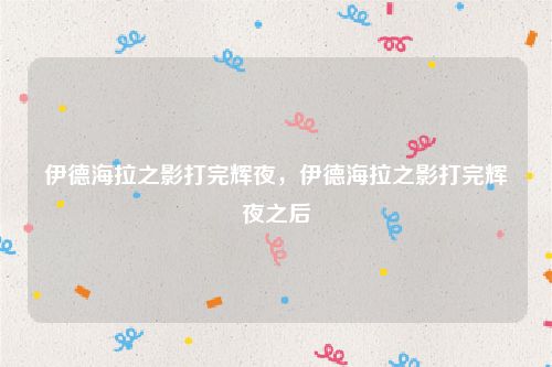 伊德海拉之影打完辉夜，伊德海拉之影打完辉夜之后