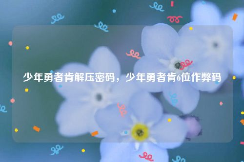 少年勇者肯解压密码,少年勇者肯6位作弊码