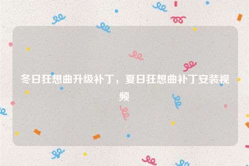 冬日狂想曲升级补丁，夏日狂想曲补丁安装视频