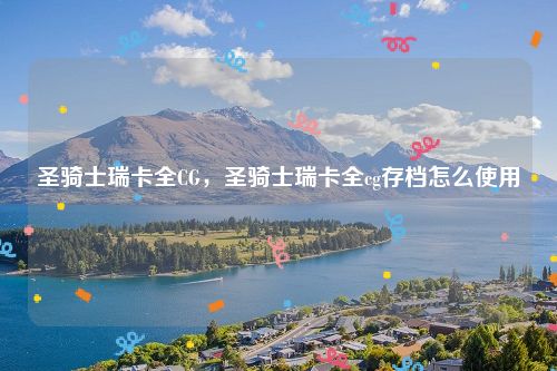 圣骑士瑞卡全CG，圣骑士瑞卡全cg存档怎么使用