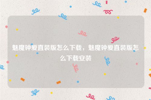 魅魔钟爱直装版怎么下载,魅魔钟爱直装版怎么下载安装