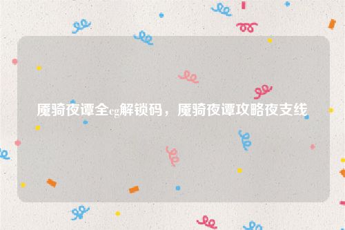 魇骑夜谭全cg解锁码,魇骑夜谭攻略夜支线