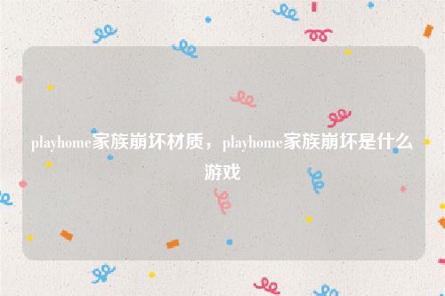 playhome家族崩坏材质，playhome家族崩坏是什么游戏