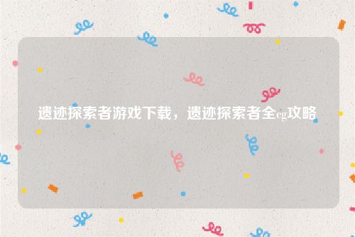遗迹探索者游戏下载,遗迹探索者全cg攻略