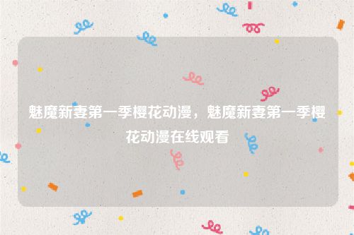 魅魔新妻第一季樱花动漫，魅魔新妻第一季樱花动漫在线观看