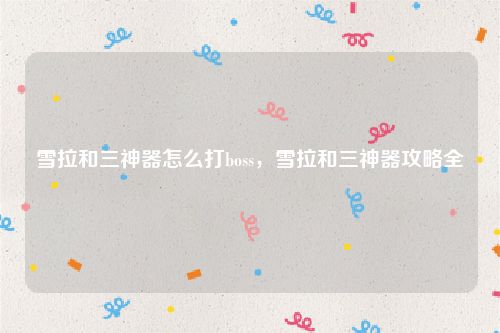 雪拉和三神器怎么打boss,雪拉和三神器攻略全
