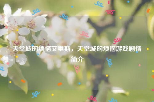 天堂城的烦恼艾里斯，天堂城的烦恼游戏剧情简介