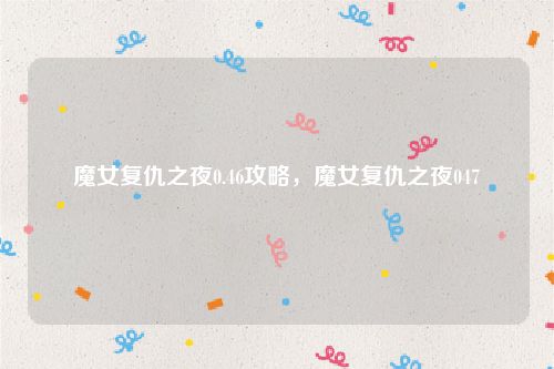 魔女复仇之夜0.46攻略,魔女复仇之夜047