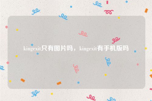 kingexit只有图片吗，kingexit有手机版吗