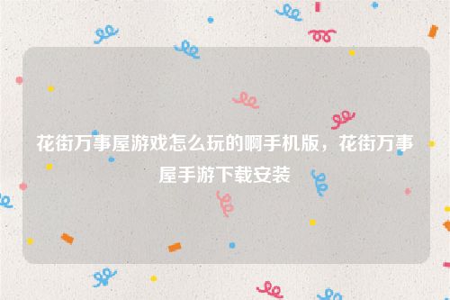 花街万事屋游戏怎么玩的啊手机版，花街万事屋手游下载安装