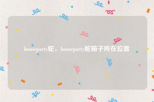 houseparty蛇，houseparty蛇箱子所在位置