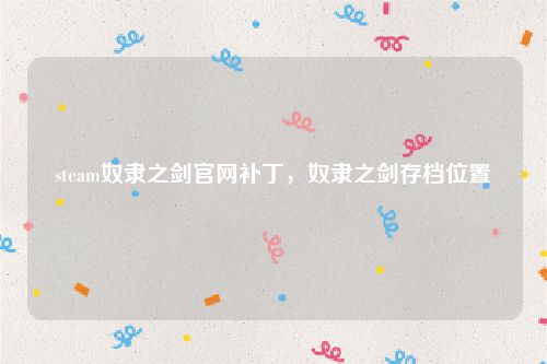 steam奴隶之剑官网补丁,奴隶之剑存档位置