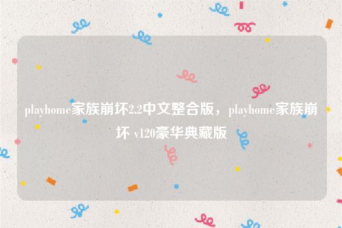 playhome家族崩坏2.2中文整合版，playhome家族崩坏 v120豪华典藏版