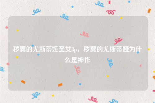 秽翼的尤斯蒂娅圣女3p，秽翼的尤斯蒂娅为什么是神作