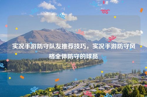 实况手游防守队友推荐技巧,实况手游防守风格全体防守的球员