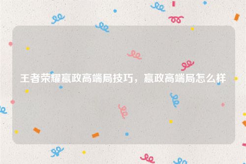 王者荣耀嬴政高端局技巧，嬴政高端局怎么样