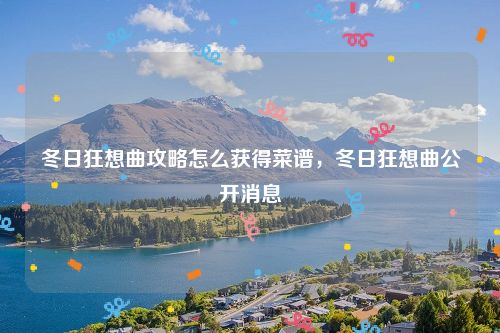 冬日狂想曲攻略怎么获得菜谱，冬日狂想曲公开消息
